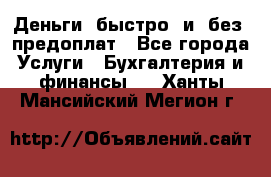 Деньги  быстро  и  без  предоплат - Все города Услуги » Бухгалтерия и финансы   . Ханты-Мансийский,Мегион г.